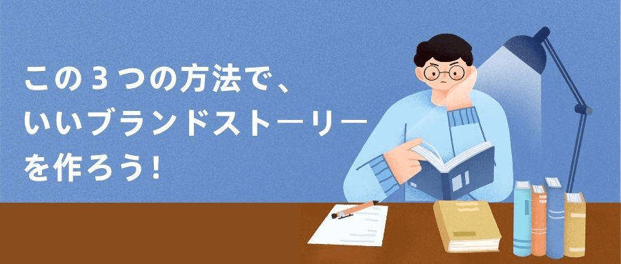 この3つの方法で、いいブランドストーリーを作ろう! この3つの方法で、いいブランドストーリーを作ろう!
